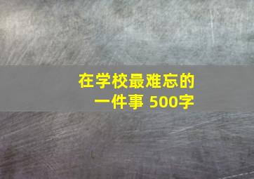 在学校最难忘的一件事 500字